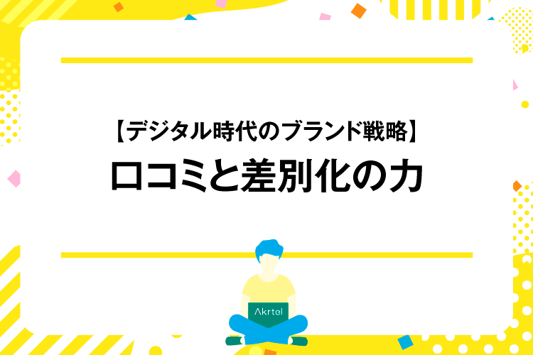 【デジタル時代のブランド戦略】口コミと差別化の力｜AkrtelのWebマーケティングブログ｜京都・大阪・奈良