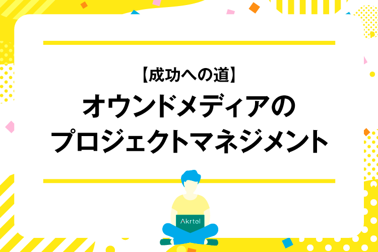 【成功への道】オウンドメディアのプロジェクトマネジメント｜AkrtelのWebマーケティングブログ｜京都・大阪・奈良