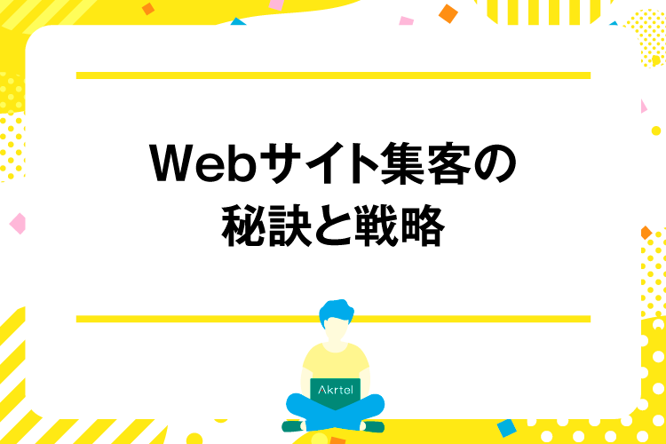 Webサイト集客の秘訣と戦略｜AkrtelのWebマーケティングブログ｜京都・大阪・奈良