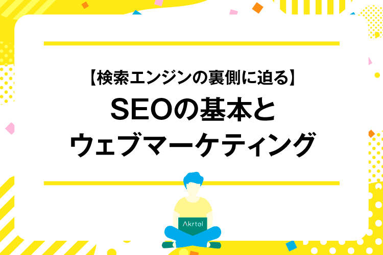 【検索エンジンの裏側に迫る】SEOの基本とウェブマーケティング｜AkrtelのWebマーケティングブログ｜京都・大阪・奈良