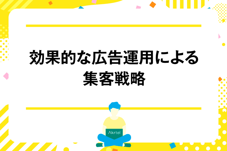 効果的な広告運用による集客戦略｜AkrtelのWebマーケティングブログ｜京都・大阪・奈良